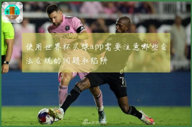 使用世界杯买球app需要注意哪些合法合规的问题和陷阱