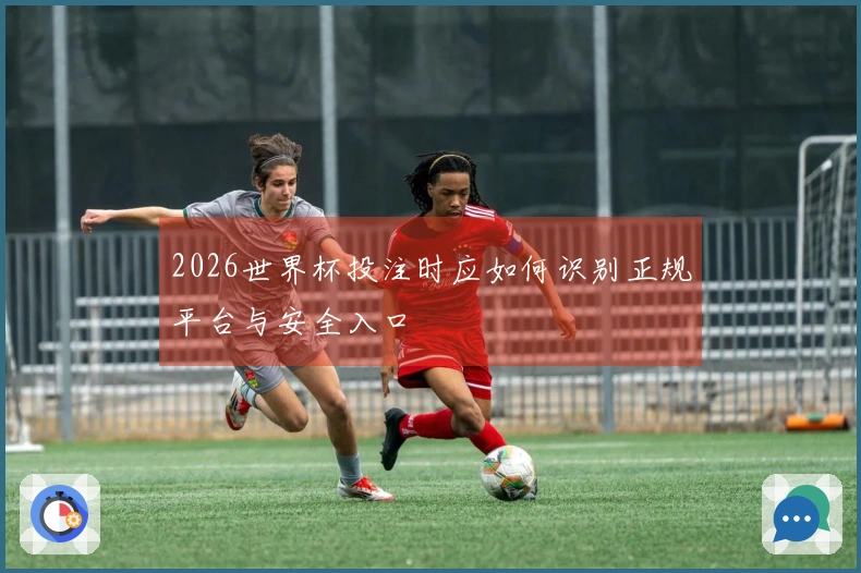 2026世界杯投注时应如何识别正规平台与安全入口