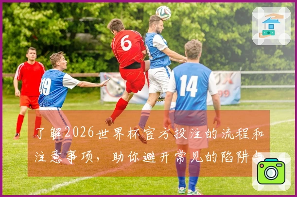 了解2026世界杯官方投注的流程和注意事项，助你避开常见的陷阱与风险