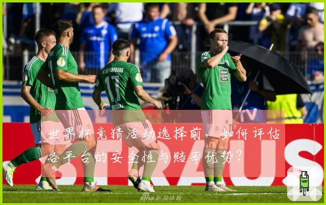 世界杯竞猜活动选择前，如何评估各平台的安全性与赔率优势？