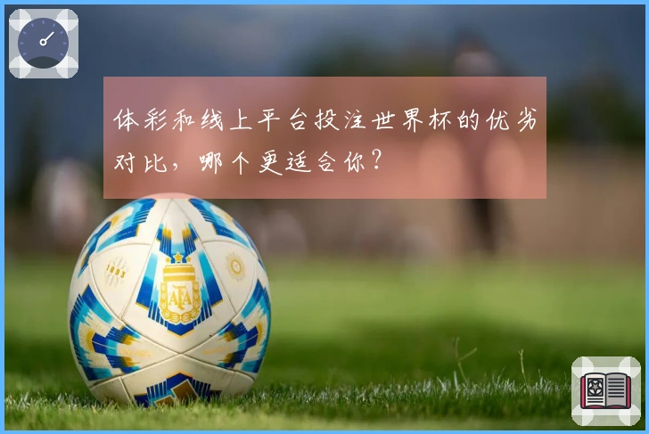 体彩和线上平台投注世界杯的优劣对比，哪个更适合你？
