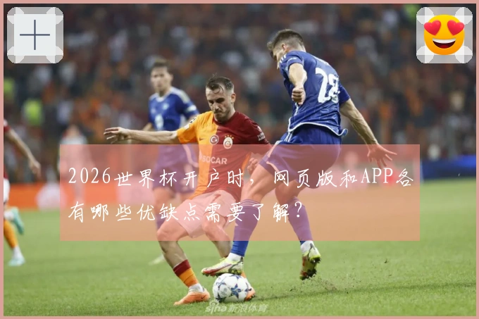 2026世界杯开户时，网页版和APP各有哪些优缺点需要了解？