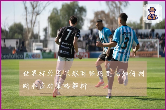 世界杯外围买球时临场变化如何判断和应对策略解析