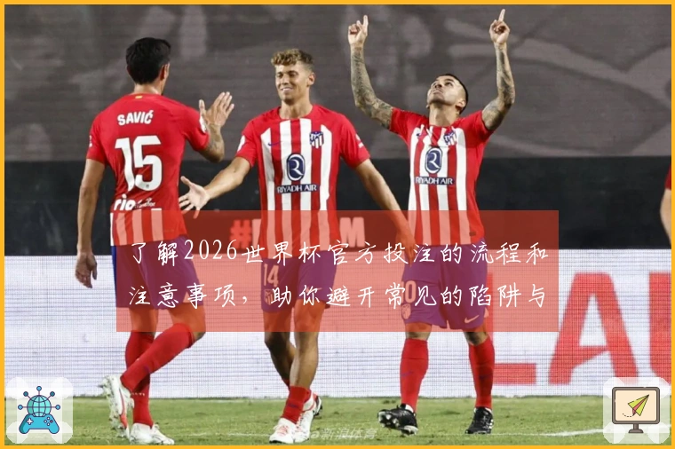 了解2026世界杯官方投注的流程和注意事项,助你避开常见的陷阱与风险