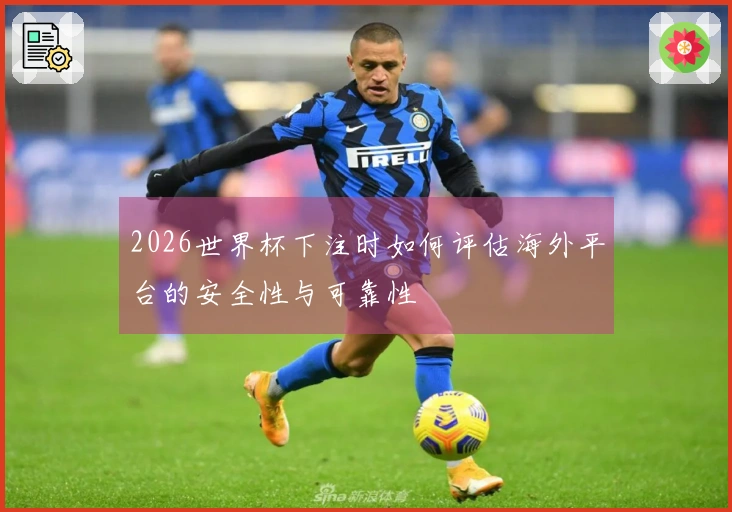 2026世界杯下注时如何评估海外平台的安全性与可靠性