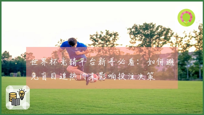 世界杯竞猜平台新手必看：如何避免盲目追热门来影响投注决策