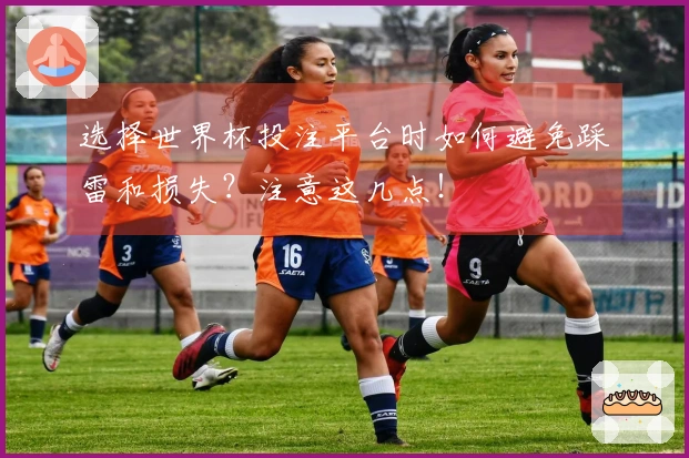 选择世界杯投注平台时如何避免踩雷和损失？注意这几点！