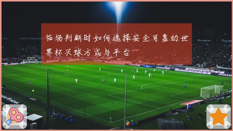 临场判断时如何选择安全可靠的世界杯买球方式与平台