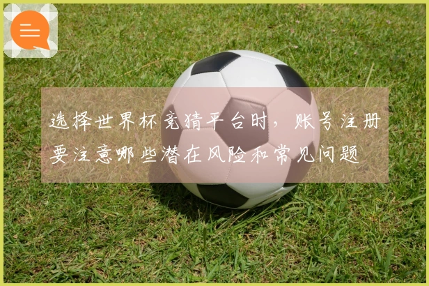 选择世界杯竞猜平台时，账号注册要注意哪些潜在风险和常见问题