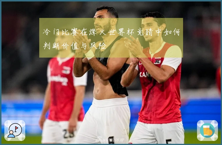 冷门比赛在烽火世界杯竞猜中如何判断价值与风险